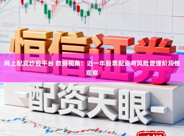 网上配资炒股平台 数据视角：近一年股票配资与风险管理阶段性观察