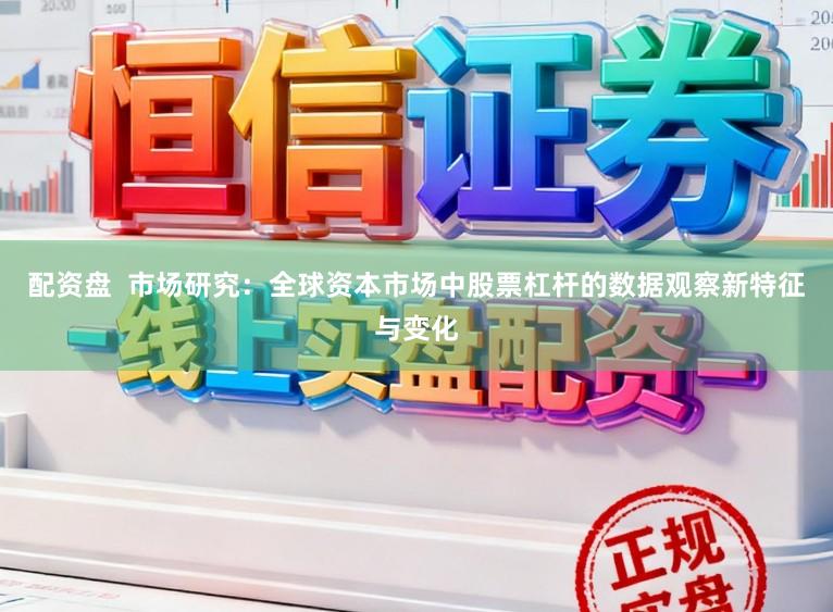 配资盘  市场研究：全球资本市场中股票杠杆的数据观察新特征与变化