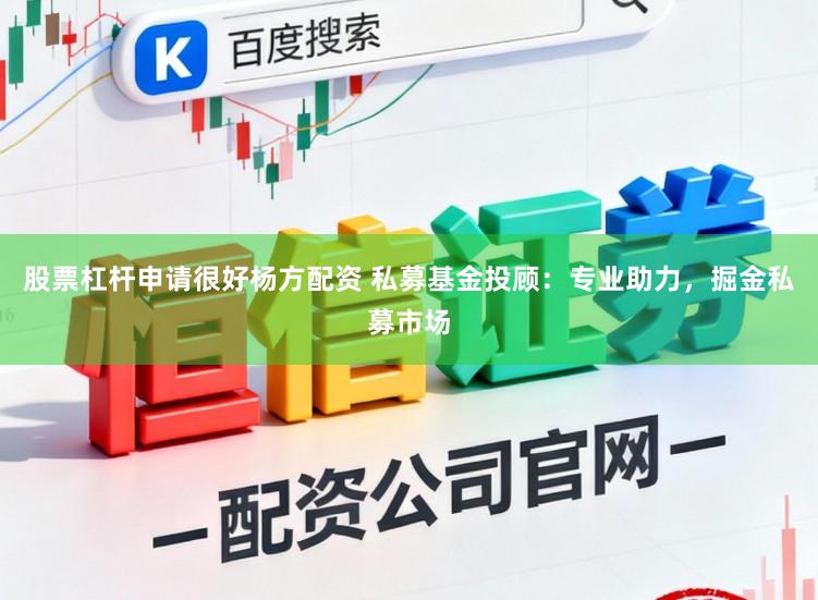 股票杠杆申请很好杨方配资 私募基金投顾：专业助力，掘金私募市场
