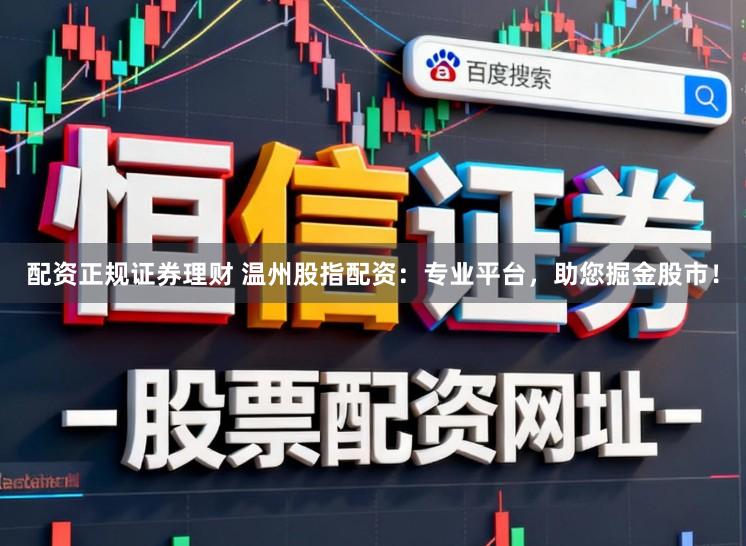 配资正规证券理财 温州股指配资：专业平台，助您掘金股市！