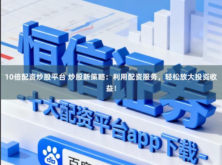 10倍配资炒股平台 炒股新策略：利用配资服务，轻松放大投资收益！