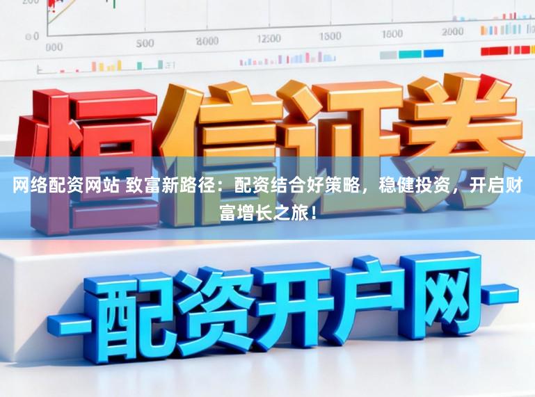 网络配资网站 致富新路径：配资结合好策略，稳健投资，开启财富增长之旅！