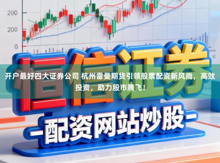 开户最好四大证券公司 杭州雷曼期货引领股票配资新风尚，高效投资，助力股市腾飞！