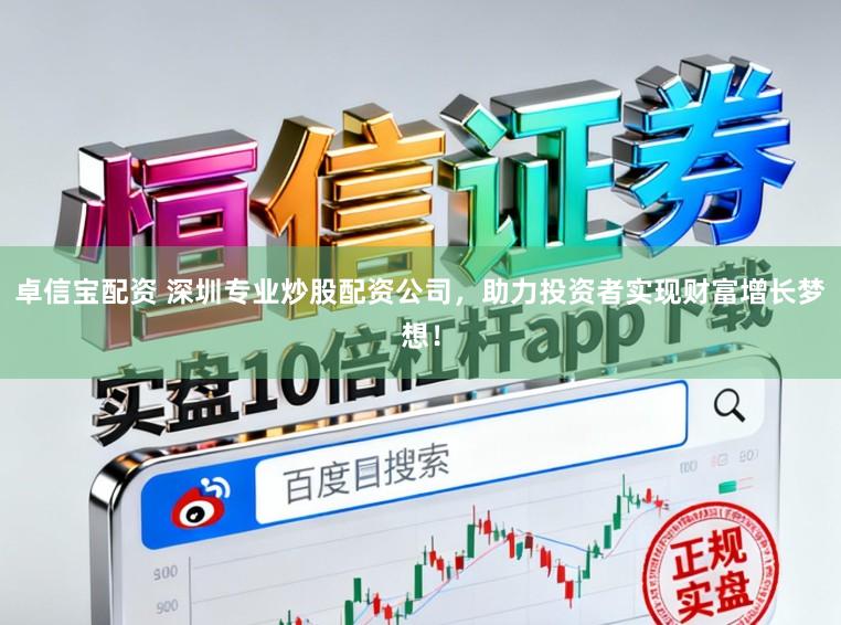 卓信宝配资 深圳专业炒股配资公司，助力投资者实现财富增长梦想！