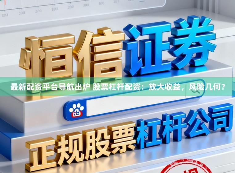 最新配资平台导航出炉 股票杠杆配资：放大收益，风险几何？