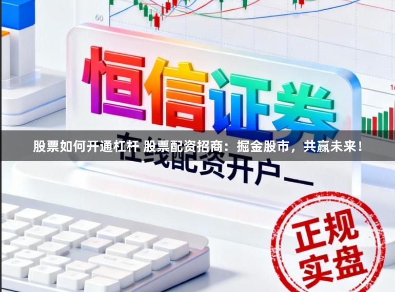 股票如何开通杠杆 股票配资招商：掘金股市，共赢未来！