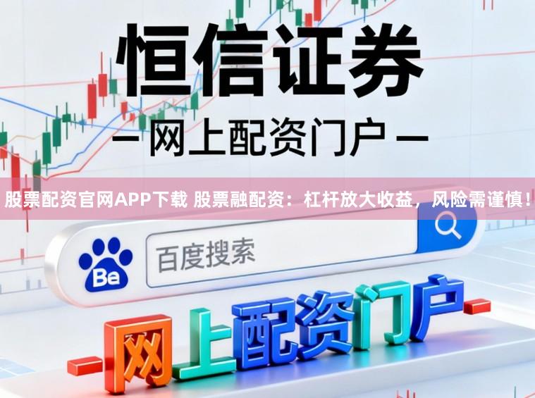 股票配资官网APP下载 股票融配资：杠杆放大收益，风险需谨慎！