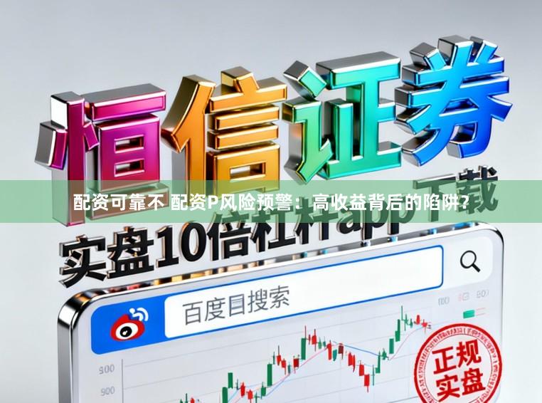 配资可靠不 配资P风险预警：高收益背后的陷阱？
