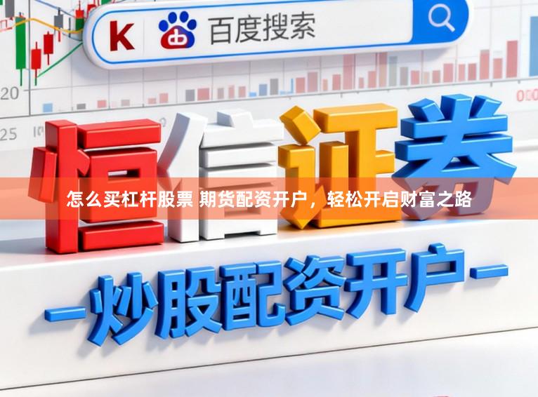 怎么买杠杆股票 期货配资开户，轻松开启财富之路