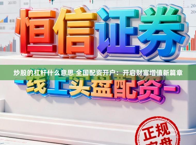 炒股的杠杆什么意思 全国配资开户:开启财富增值新篇章