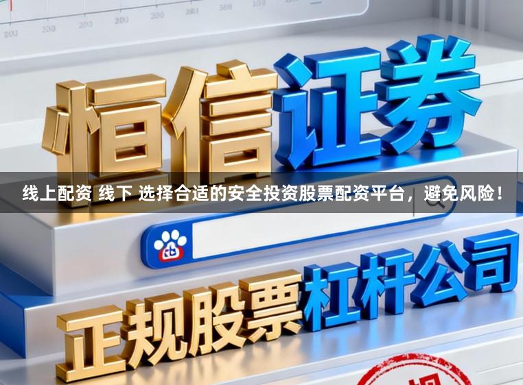 线上配资 线下 选择合适的安全投资股票配资平台，避免风险！