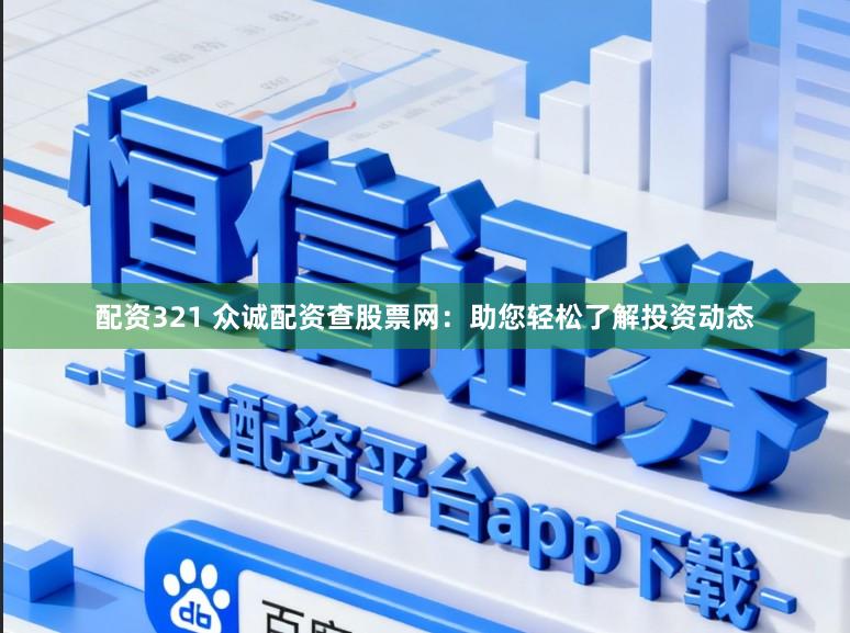 配资321 众诚配资查股票网：助您轻松了解投资动态
