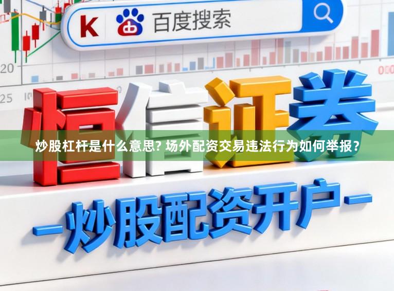 炒股杠杆是什么意思? 场外配资交易违法行为如何举报?