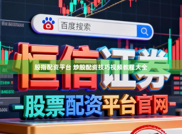 股指配资平台 炒股配资技巧视频教程大全