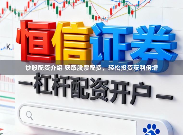 炒股配资介绍 获取股票配资，轻松投资获利倍增
