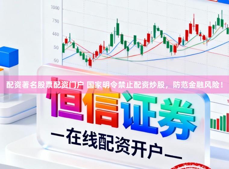 配资著名股票配资门户 国家明令禁止配资炒股，防范金融风险！
