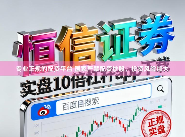 专业正规的配资平台 国家严禁配资炒股，投资风险加大