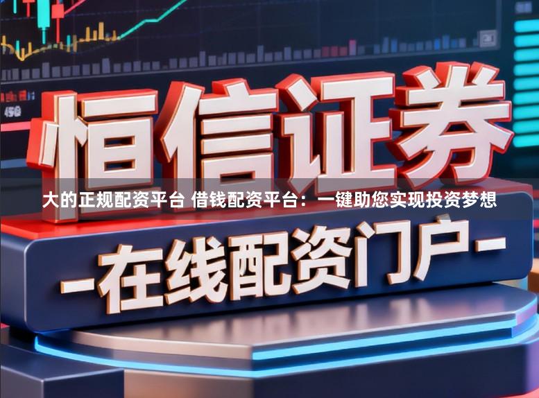 大的正规配资平台 借钱配资平台：一键助您实现投资梦想