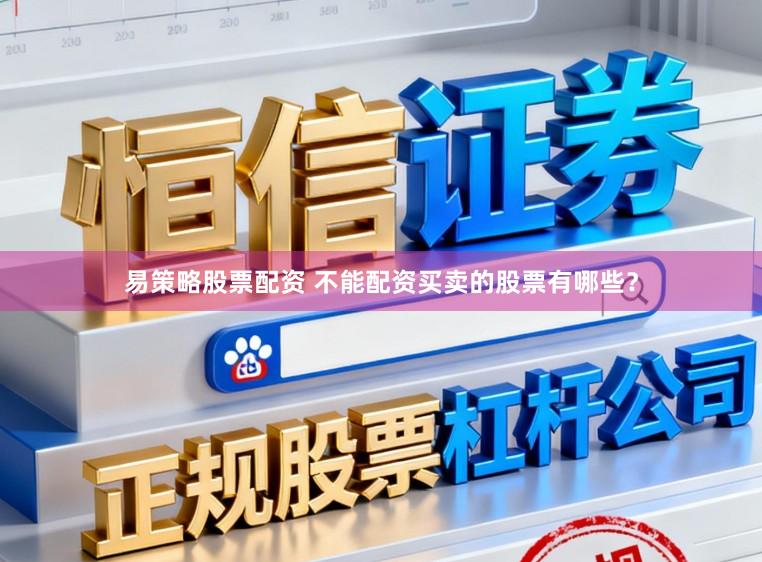 易策略股票配资 不能配资买卖的股票有哪些？