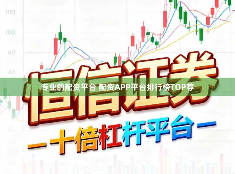 专业的配资平台 配资APP平台排行榜TOP荐