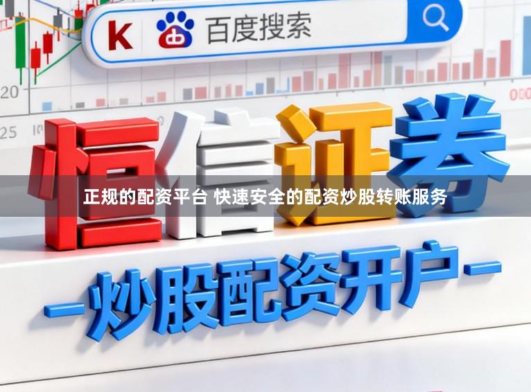 正规的配资平台 快速安全的配资炒股转账服务