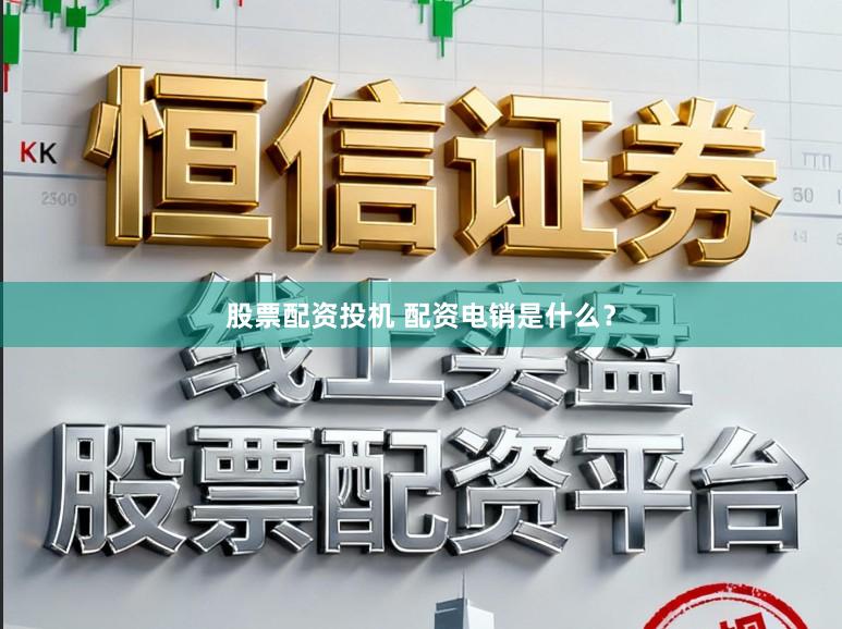 股票配资投机 配资电销是什么?