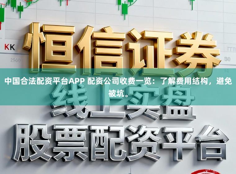 中国合法配资平台APP 配资公司收费一览：了解费用结构，避免被坑。