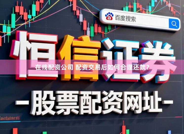 在线配资公司 配资交易后如何合理还款？