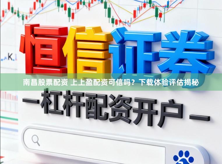 南昌股票配资 上上盈配资可信吗?下载体验评估揭秘