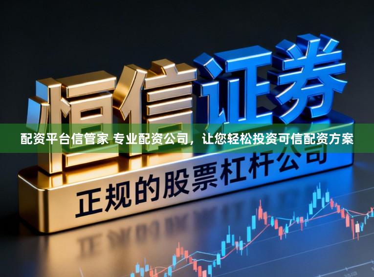 配资平台信管家 专业配资公司，让您轻松投资可信配资方案