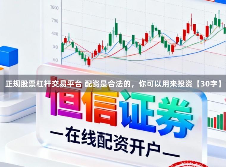 正规股票杠杆交易平台 配资是合法的，你可以用来投资【30字】