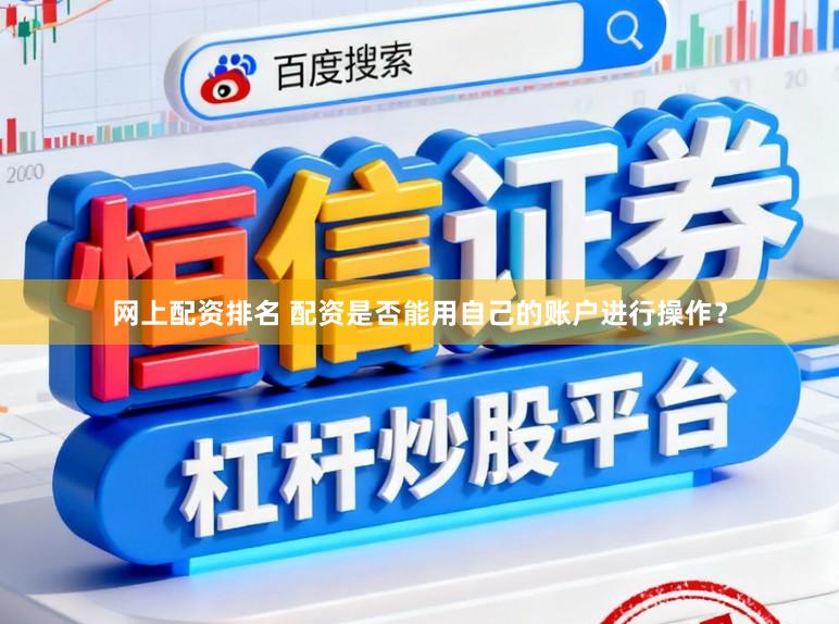 网上配资排名 配资是否能用自己的账户进行操作？