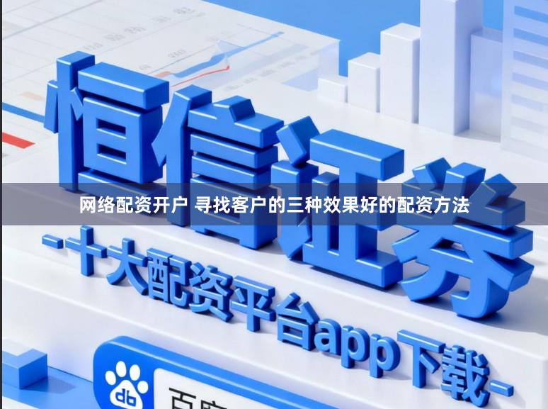 网络配资开户 寻找客户的三种效果好的配资方法