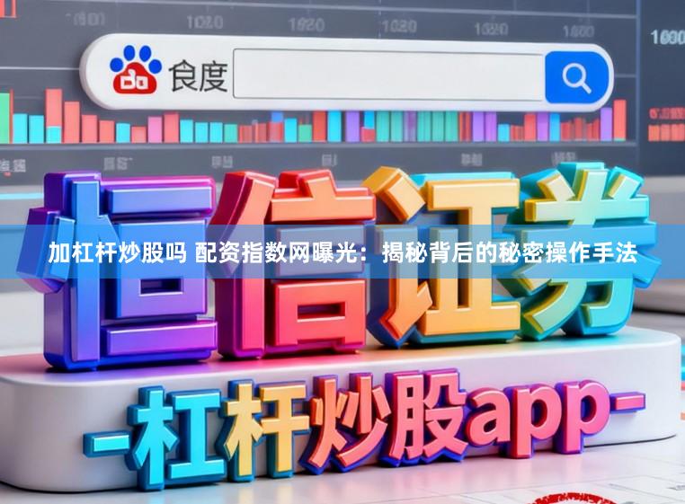 加杠杆炒股吗 配资指数网曝光：揭秘背后的秘密操作手法