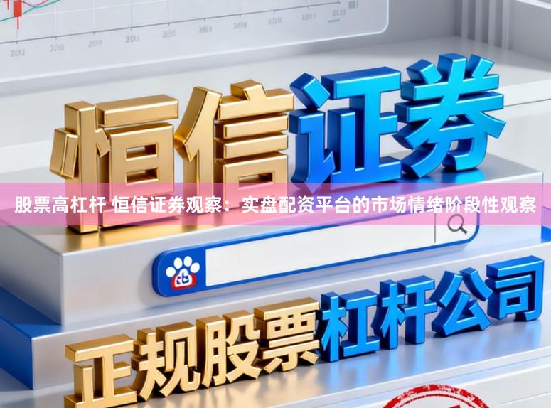 股票高杠杆 恒信证券观察:实盘配资平台的市场情绪阶段性观察