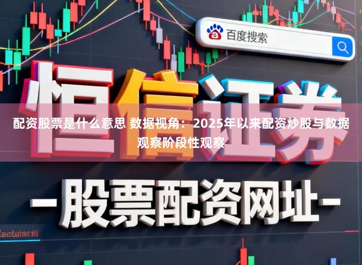配资股票是什么意思 数据视角：2025年以来配资炒股与数据观察阶段性观察