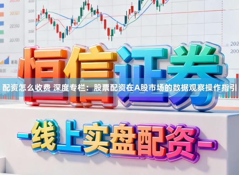 配资怎么收费 深度专栏：股票配资在A股市场的数据观察操作指引