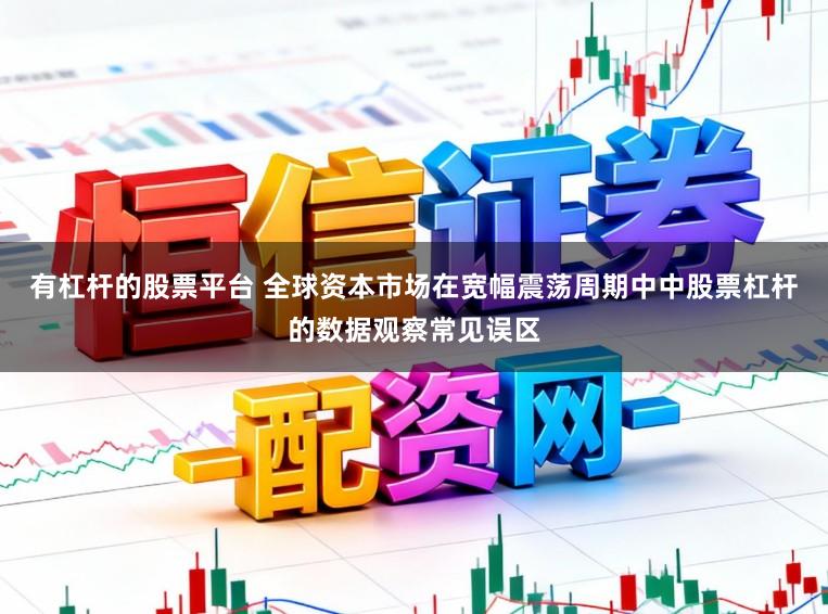 有杠杆的股票平台 全球资本市场在宽幅震荡周期中中股票杠杆的数据观察常见误区