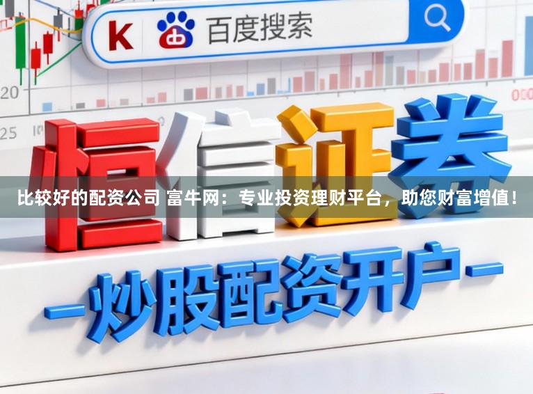 比较好的配资公司 富牛网:专业投资理财平台,助您财富增值!