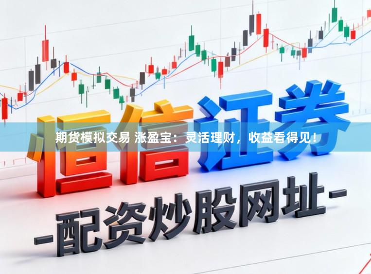 期货模拟交易 涨盈宝：灵活理财，收益看得见！