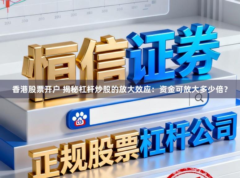 香港股票开户 揭秘杠杆炒股的放大效应：资金可放大多少倍？