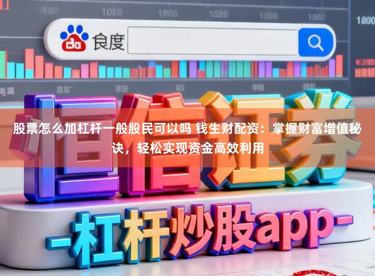 股票怎么加杠杆一般股民可以吗 钱生财配资：掌握财富增值秘诀，轻松实现资金高效利用