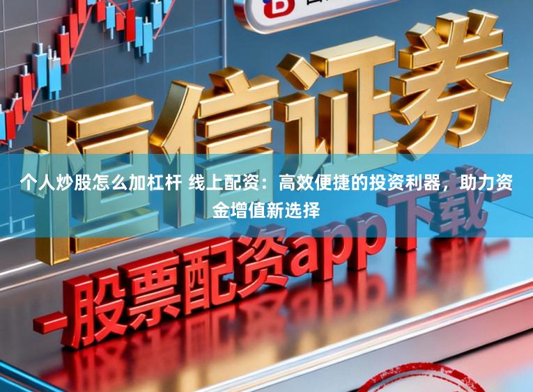 个人炒股怎么加杠杆 线上配资：高效便捷的投资利器，助力资金增值新选择