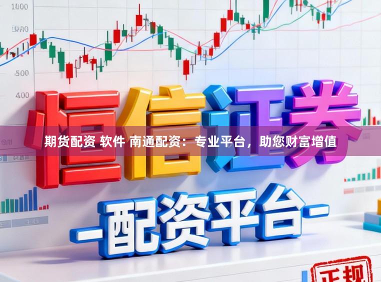 期货配资 软件 南通配资:专业平台,助您财富增值