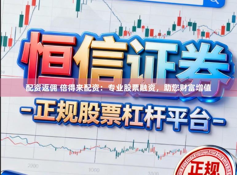 配资返佣 倍得来配资:专业股票融资,助您财富增值