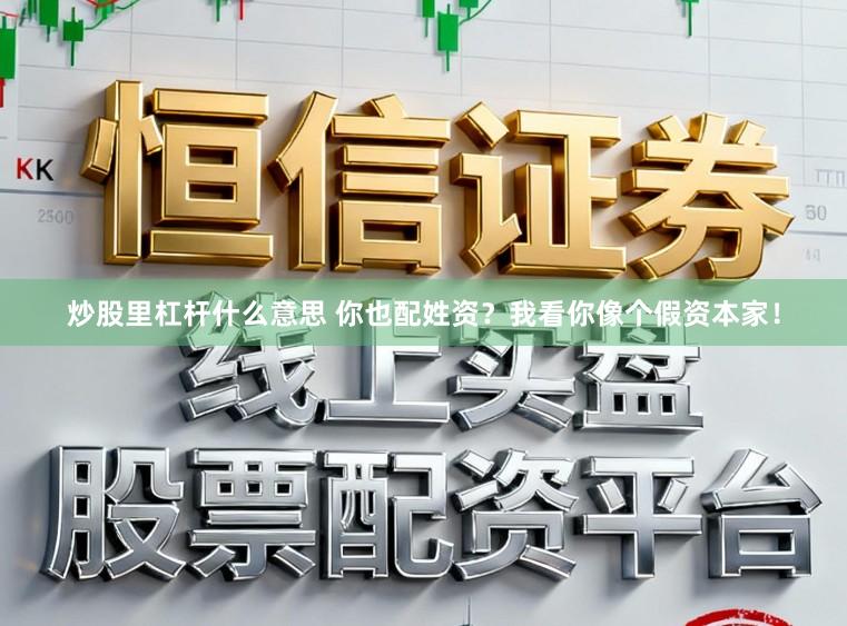 炒股里杠杆什么意思 你也配姓资?我看你像个假资本家!