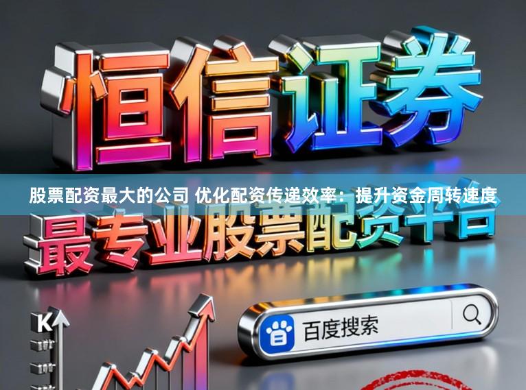股票配资最大的公司 优化配资传递效率：提升资金周转速度