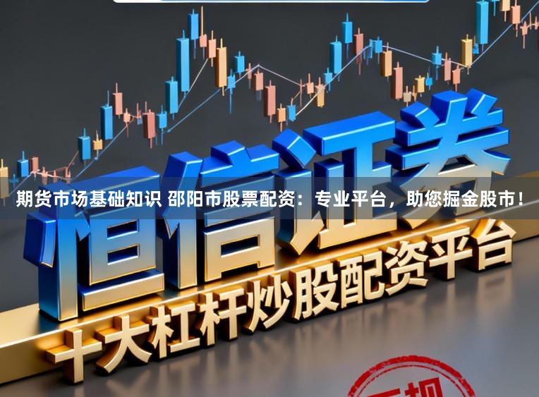 期货市场基础知识 邵阳市股票配资：专业平台，助您掘金股市！