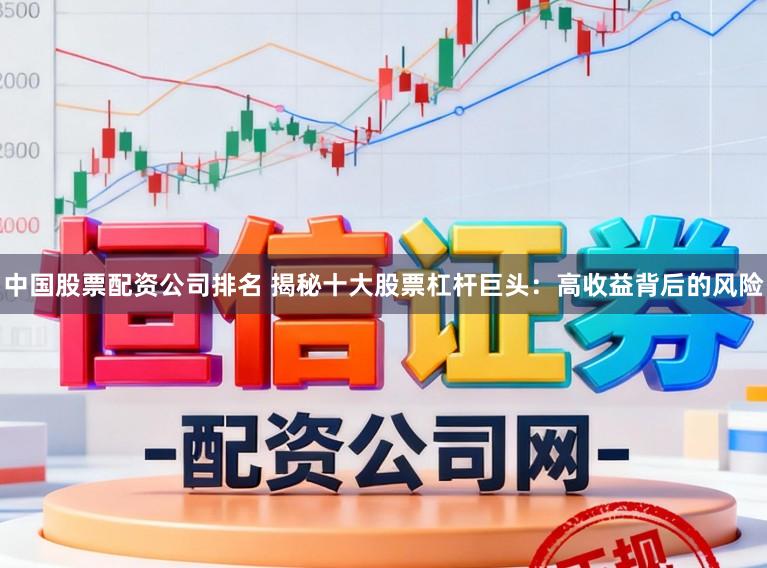 中国股票配资公司排名 揭秘十大股票杠杆巨头：高收益背后的风险