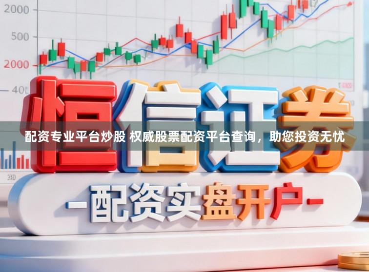 配资专业平台炒股 权威股票配资平台查询，助您投资无忧
